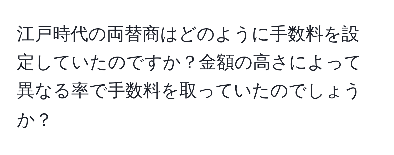 江戸時代の両替商はどのように手数料を設定していたのですか？金額の高さによって異なる率で手数料を取っていたのでしょうか？