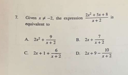 Given x!= -2 ,the expression  (2x^2+5x+8)/x+2  is
equivalent to
A. 2x^2+ 9/x+2  B. 2x+ 7/x+2 
C. 2x+1+ 6/x+2  D. 2x+9- 10/x+2 