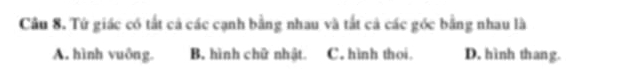 Cầu 8. Tứ giác có tất cả các cạnh bằng nhau và tắt cả các gốc bằng nhau là
A. hình vuông. B. hình chữ nhật. C. hình thoi. D. hình thang.