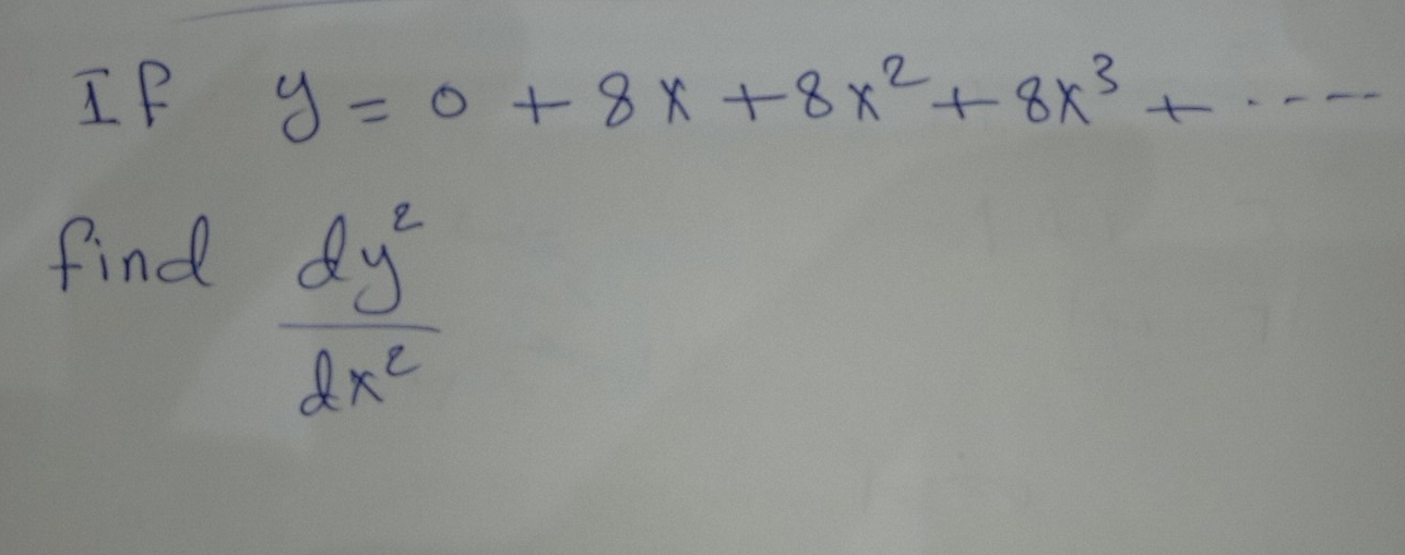 IF y=0+8x+8x^2+8x^3+... 
find
 dy^2/dx^2 