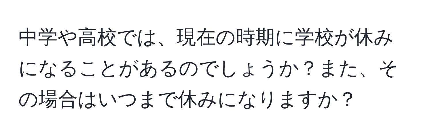 中学や高校では、現在の時期に学校が休みになることがあるのでしょうか？また、その場合はいつまで休みになりますか？