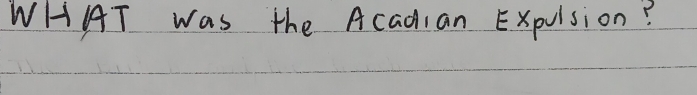 WHAT was the Acadian Expulsion?