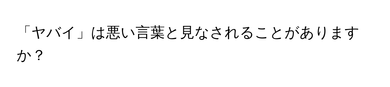 「ヤバイ」は悪い言葉と見なされることがありますか？