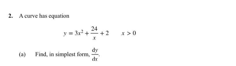 A curve has equation
y=3x^2+ 24/x +2 x>0
(a) Find, in simplest form,  dy/dx .