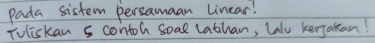 Pada sistem persamaan linear! 
Toliskan 5 contoh soal latihan, lalu kerjakan!