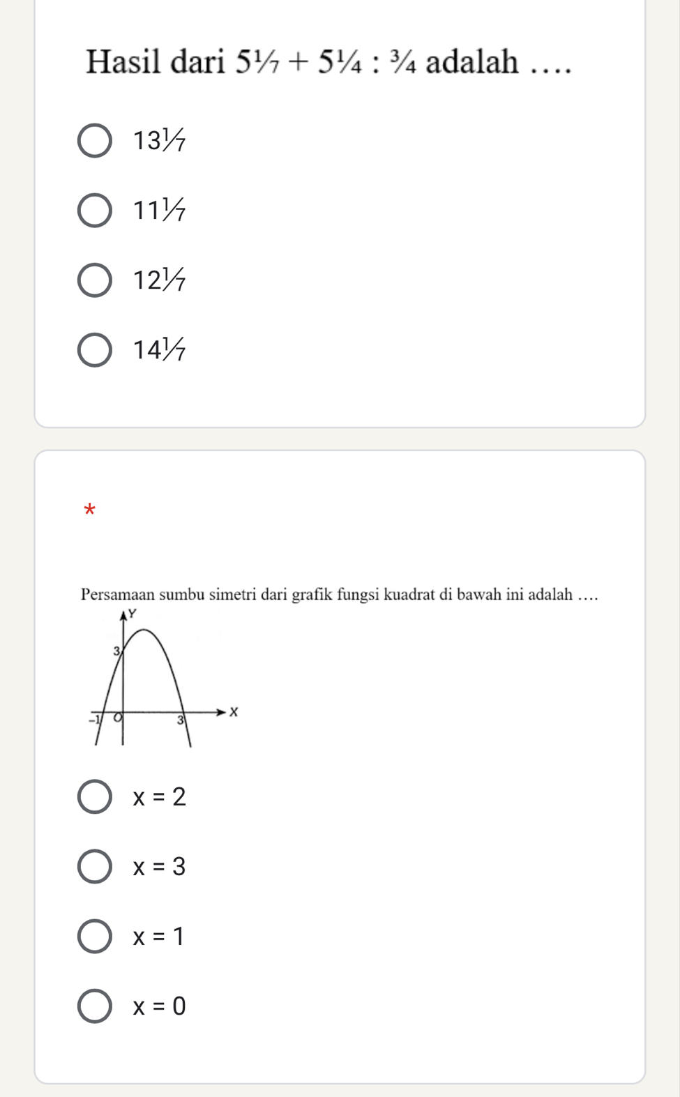 Hasil dari 51/7+51/4:3/4 adalah …
13½
11½
12½
14½
*
Persamaan sumbu simetri dari grafik fungsi kuadrat di bawah ini adalah ….
x=2
x=3
x=1
x=0