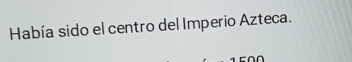 Había sido el centro del Imperio Azteca.