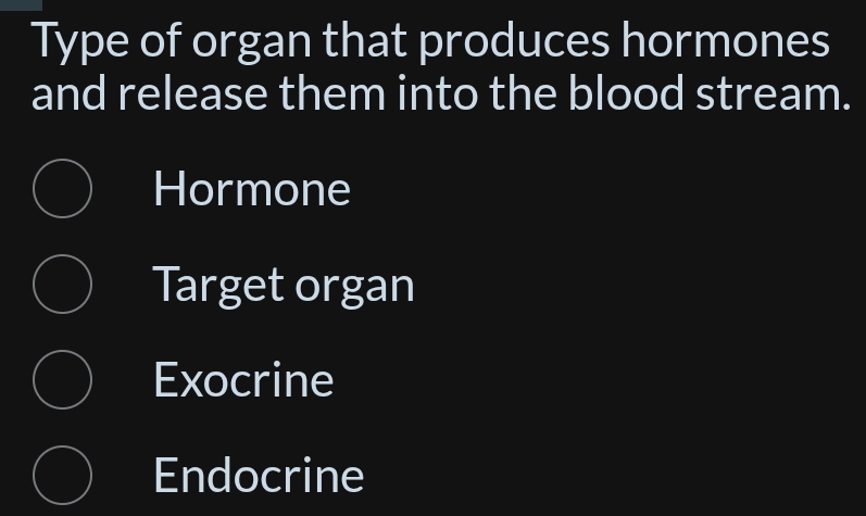 Type of organ that produces hormones
and release them into the blood stream.
Hormone
Target organ
Exocrine
Endocrine