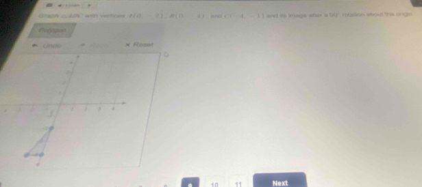 Graph m∠ ABC wn vertices t(0,-2), R(0-4). and C(-4,-1) and its image after a 90° murilon about ths ongin 
Polgzon 
inck Reset 
10 11 Next