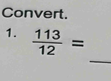 Convert. 
1.  113/12 =
_