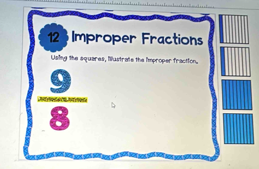 Improper Fractions 
Using the squares, illustrate the improper fraction.
 9/8 