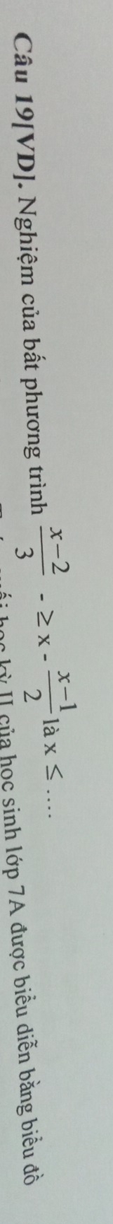 Câu 19[VD]. Nghiệm của bất phương trình  (x-2)/3 -≥ x- (x-1)/2 lax≤. □  _ 
ủ a học sinh lớp 7A được biểu diễn bằng biểu đồ