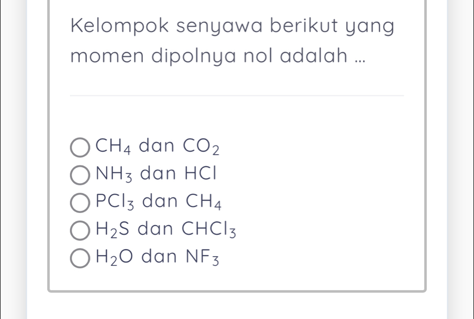 Kelompok senyawa berikut yang
momen dipolnya nol adalah ...
CH_4 dan CO_2
NH_3 dan HCI
PCl_3 dan CH_4
H_2S dan CHCl_3
H_2O dan NF_3