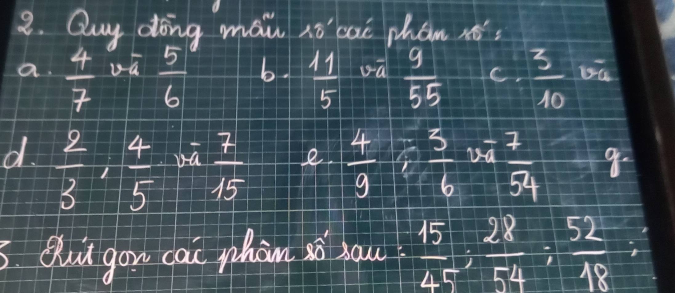 Quy dong maw lo cac phan ié 
a.  4/7 v^276
 9/55 
b.  11/5 v^2
C.  3/10 ra
d.  2/3 ,  4/5 ,  7/15 
e  4/9 / frac 5 3/5 54
q=
Out gou cai pon si hau  15/45 ;  28/54 ;  52/18 