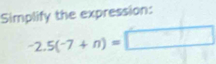 Simplify the expression:
-2.5(-7+n)=□