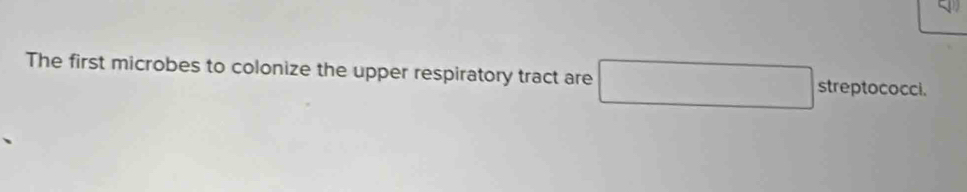 The first microbes to colonize the upper respiratory tract are □ streptococci.