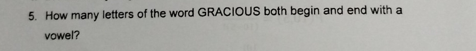 How many letters of the word GRACIOUS both begin and end with a 
vowel?