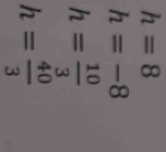 h=8
h=-8
h= 10/3 
h= 40/3 