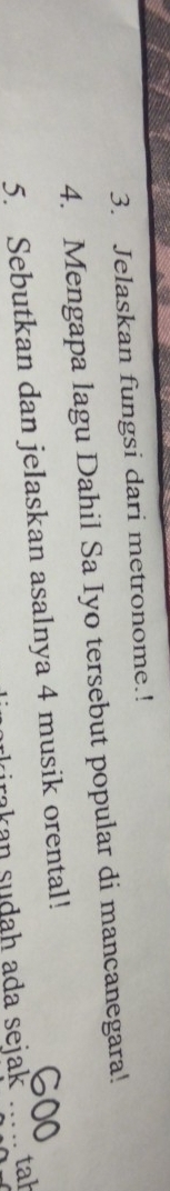 Jelaskan fungsi dari metronome.! 
4. Mengapa lagu Dahil Sa Iyo tersebut popular di mancanegara! 
5. Sebutkan dan jelaskan asalnya 4 musik orental! 
ak an sudah ada sejak ._ tah