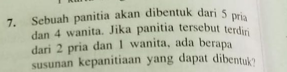 Sebuah panitia akan dibentuk dari 5 pria 
dan 4 wanita. Jika panitia tersebut terdiri 
dari 2 pria dan 1 wanita, ada berapa 
susunan kepanitiaan yang dapat dibentuk?