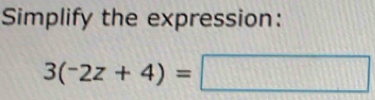 Simplify the expression:
3(-2z+4)=□