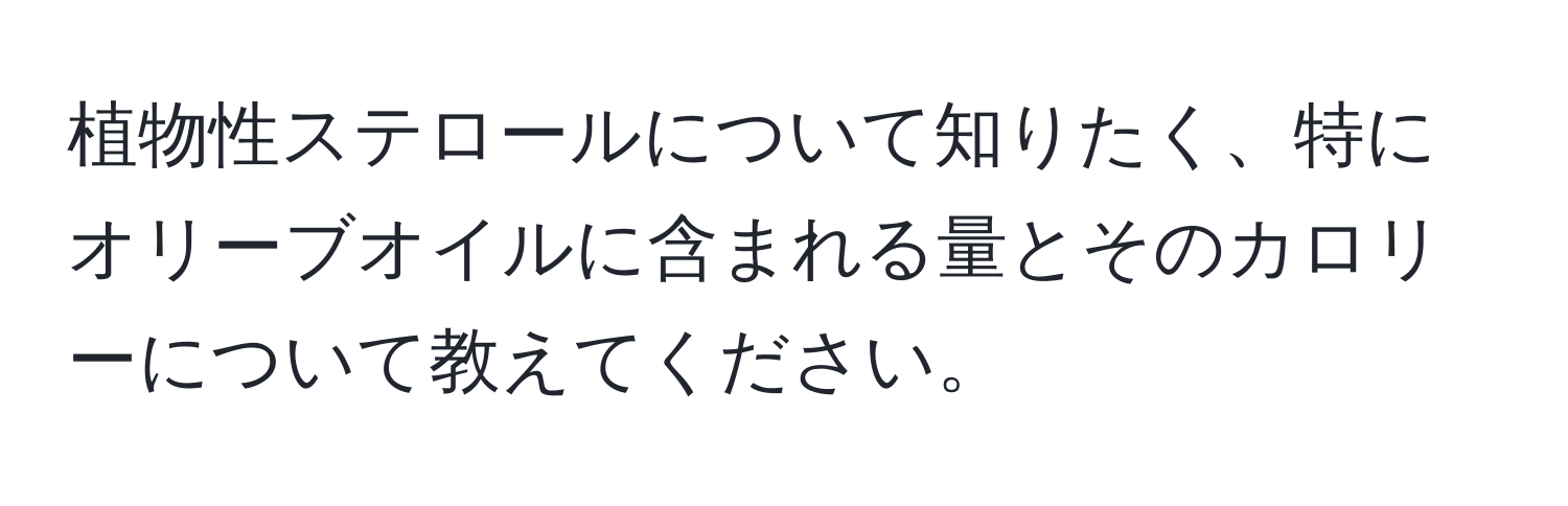 植物性ステロールについて知りたく、特にオリーブオイルに含まれる量とそのカロリーについて教えてください。