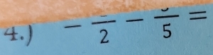 4.) -frac 2-frac 5=