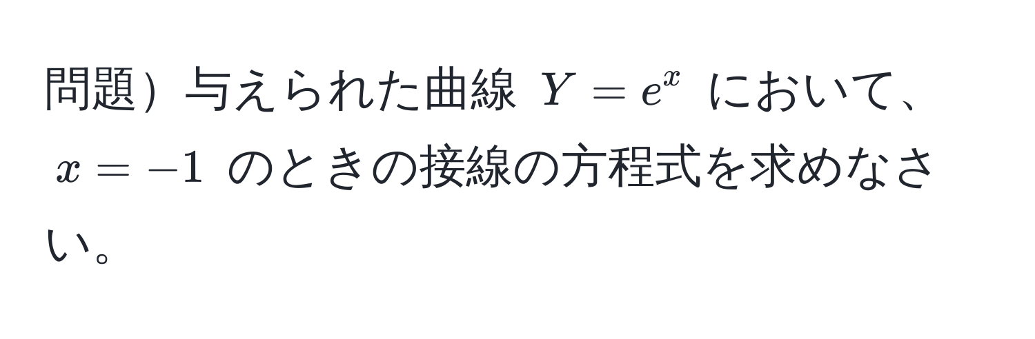 問題与えられた曲線 $Y = e^x$ において、$x = -1$ のときの接線の方程式を求めなさい。