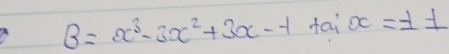 B=x^3-3x^2+3x--1 fai x=± 1