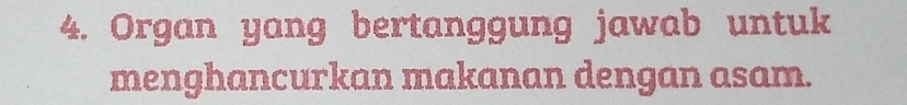 Organ yang bertanggung jawab untuk 
menghancurkan makanan dengan asam.