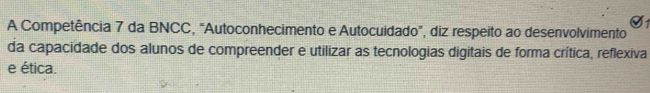 A Competência 7 da BNCC, "Autoconhecimento e Autocuidado", diz respeito ao desenvolvimento 
da capacidade dos alunos de compreender e utilizar as tecnologias digitais de forma crítica, reflexiva 
e ética.