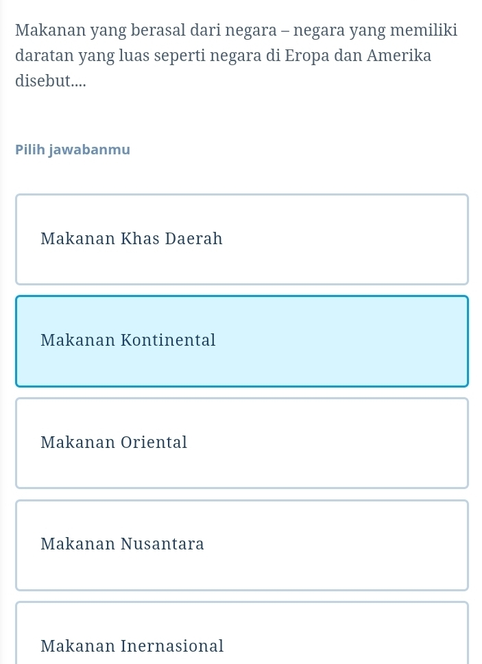 Makanan yang berasal dari negara - negara yang memiliki
daratan yang luas seperti negara di Eropa dan Amerika
disebut....
Pilih jawabanmu
Makanan Khas Daerah
Makanan Kontinental
Makanan Oriental
Makanan Nusantara
Makanan Inernasional