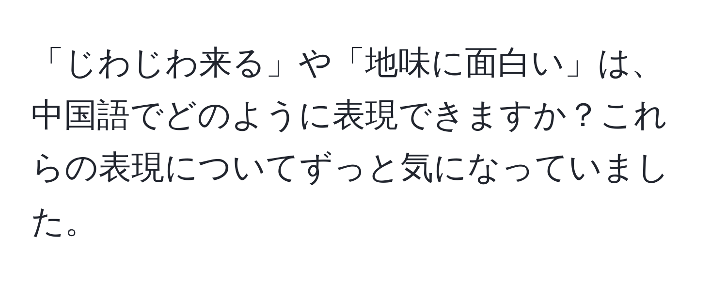 「じわじわ来る」や「地味に面白い」は、中国語でどのように表現できますか？これらの表現についてずっと気になっていました。