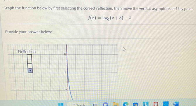 Graph the function below by first selecting the correct reflection, then move the vertical asymptote and key point.
f(x)=log _2(x+3)-2
Provide your answer below: 
Search