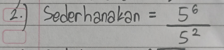 ) Sederhanakan
= 5^6/5^2 