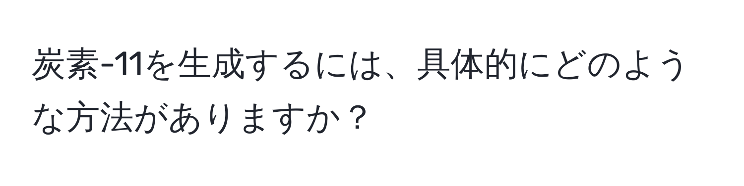 炭素-11を生成するには、具体的にどのような方法がありますか？