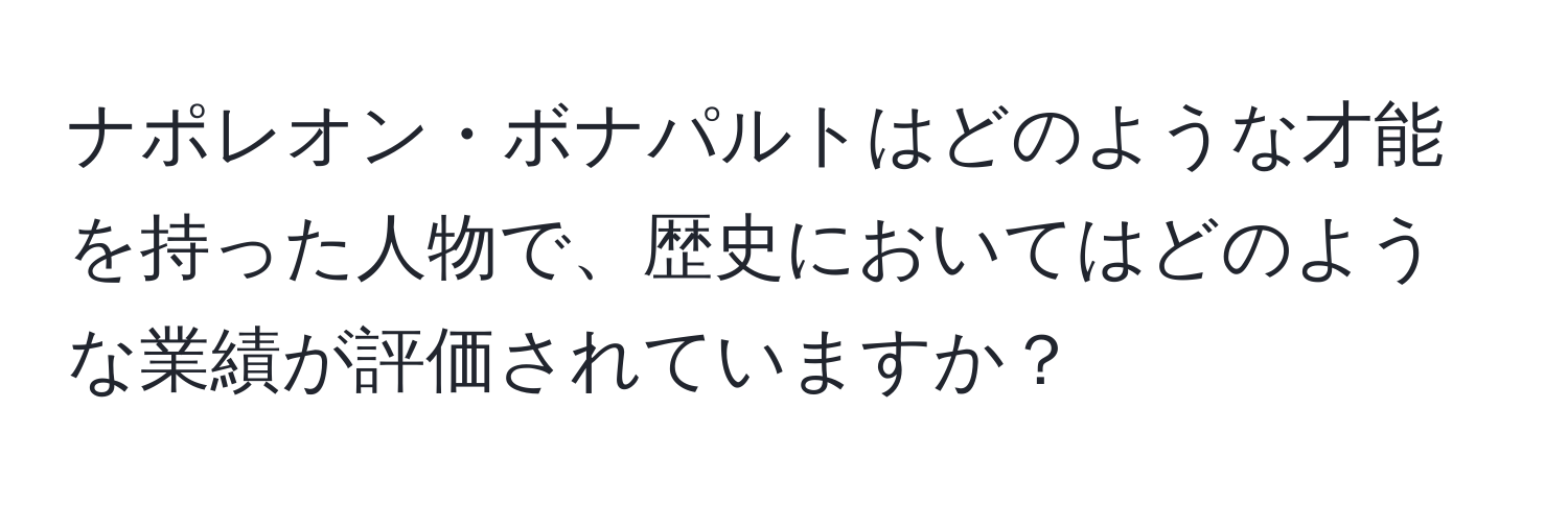 ナポレオン・ボナパルトはどのような才能を持った人物で、歴史においてはどのような業績が評価されていますか？