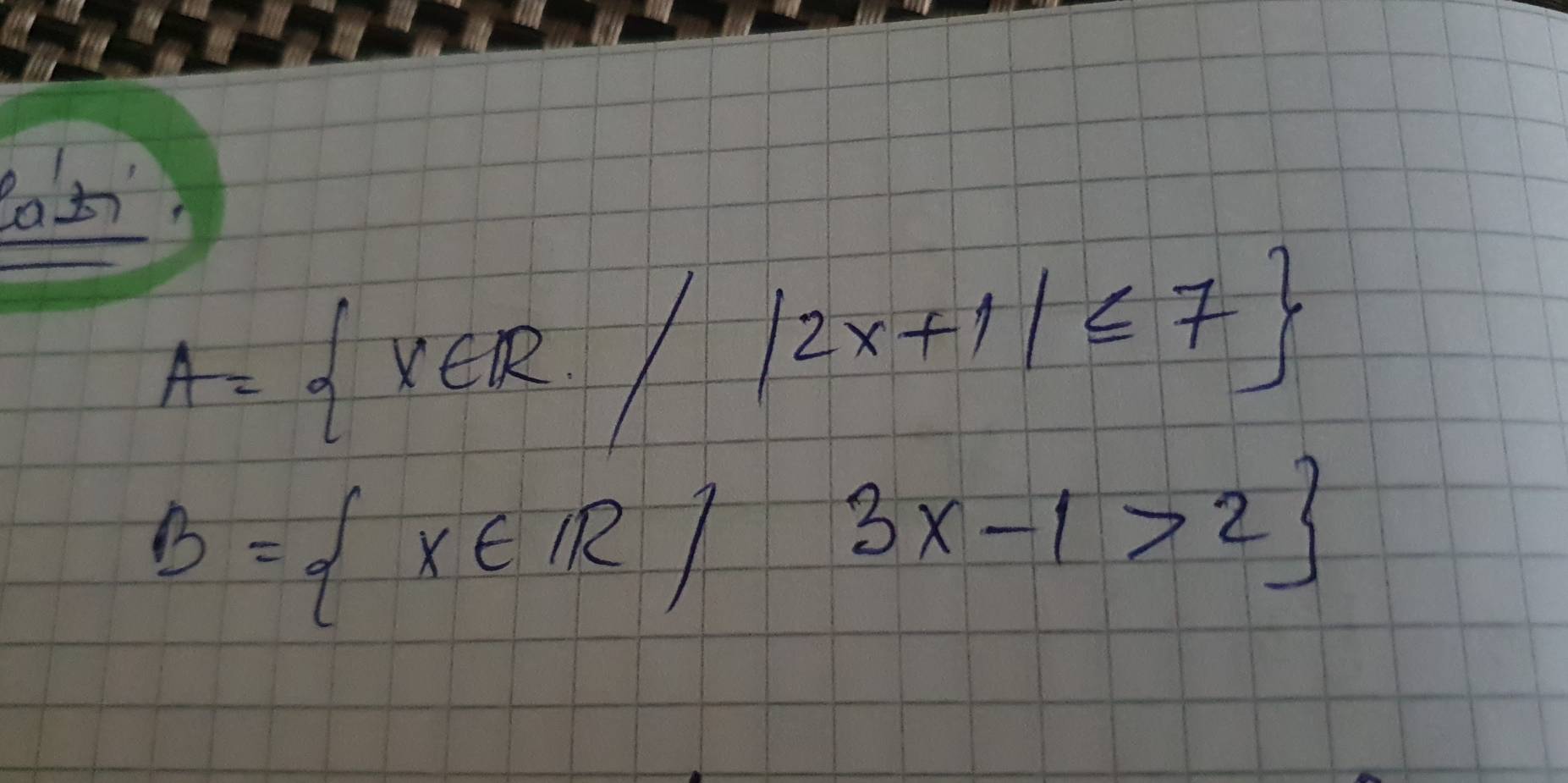 A= x∈ R/|2x+1|≤ 7
B= x∈ IR|3x-1>2