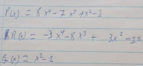 P(x)=8x^4-7x^3+x^2-1
R(x)=-3x^4-8x^3+3x^2-10
G(x)=x^2-1