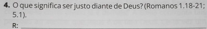 que significa ser justo diante de Deus? (Romanos 1.18 - 21;
5.1). 
R:_ 
_