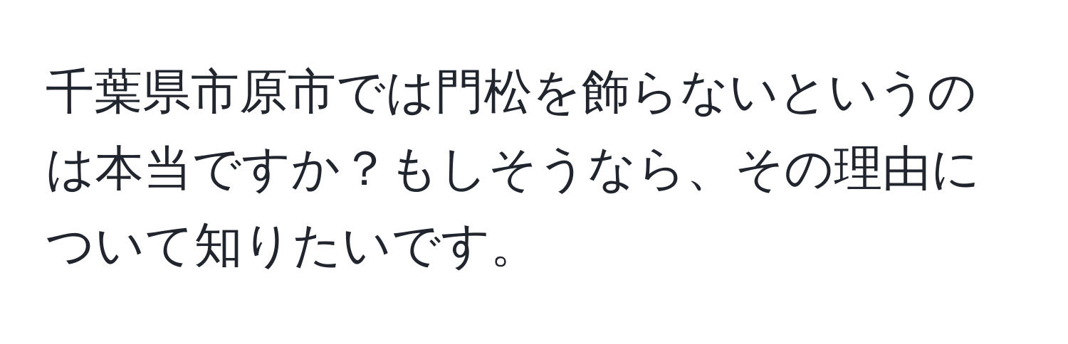 千葉県市原市では門松を飾らないというのは本当ですか？もしそうなら、その理由について知りたいです。