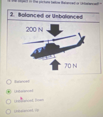 is the object in the picture below Balanced or Unbalanced? *
Balanced
Unbalanced
Unbalanced, Down
Unbalanced, Up