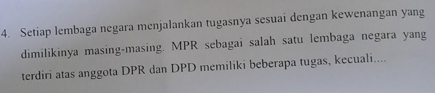 Setiap lembaga negara menjalankan tugasnya sesuai dengan kewenangan yang 
dimilikinya masing-masing. MPR sebagai salah satu lembaga negara yang 
terdiri atas anggota DPR dan DPD memiliki beberapa tugas, kecuali....