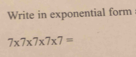 Write in exponential form
7* 7* 7* 7* 7=