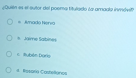 ¿Quién es el autor del poema titulado La amada inmóvil?
a. Amado Nervo
b. Jaime Sabines
c. Rubén Darío
d Rosario Castellanos