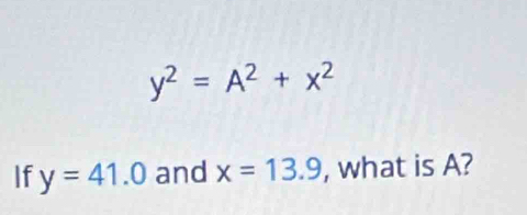 y^2=A^2+x^2
If y=41.0 and x=13.9 , what is A?