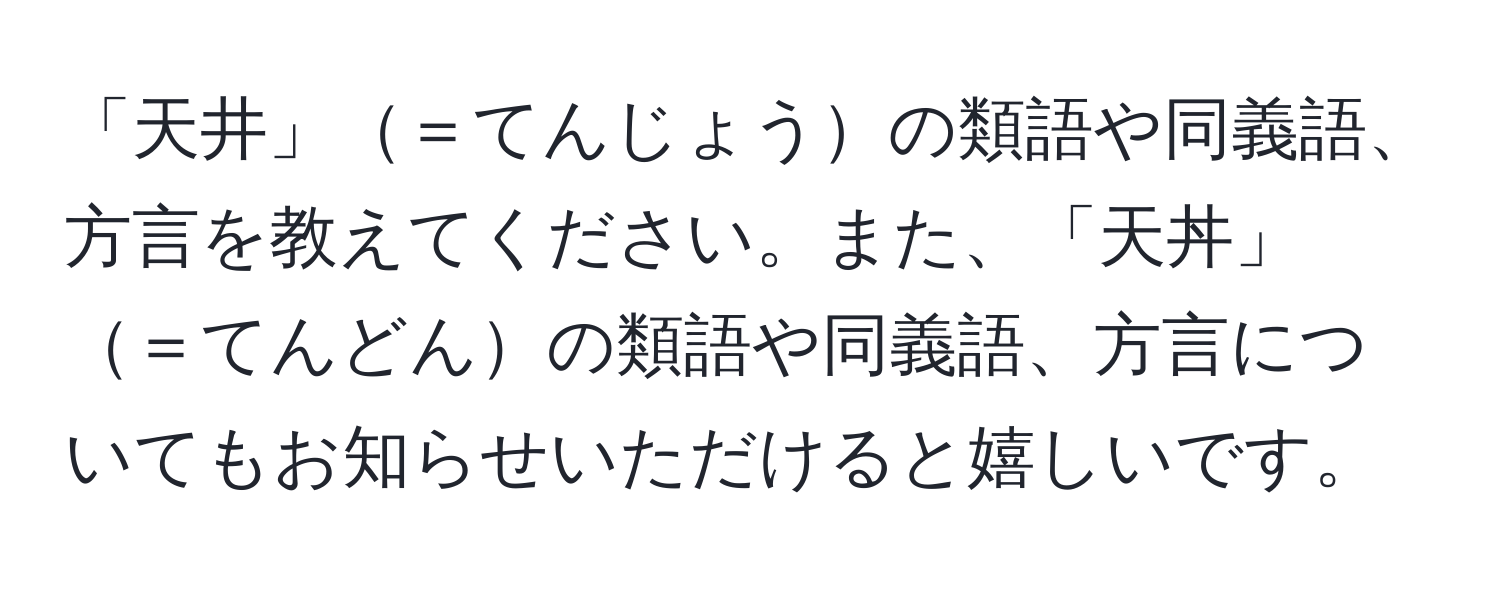 「天井」＝てんじょうの類語や同義語、方言を教えてください。また、「天丼」＝てんどんの類語や同義語、方言についてもお知らせいただけると嬉しいです。