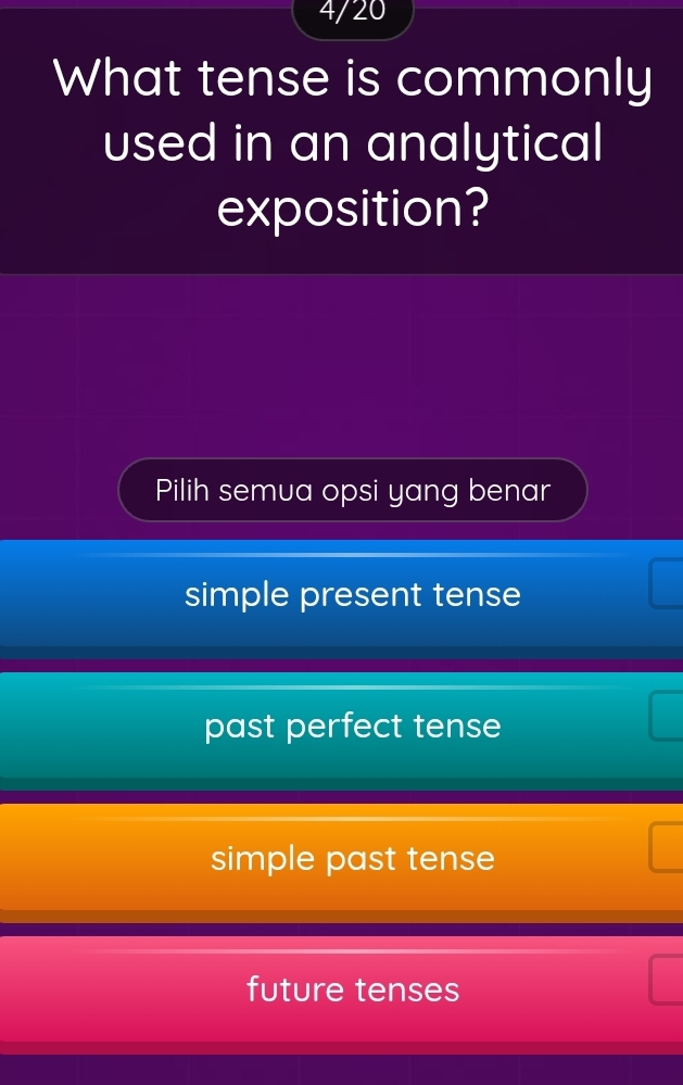 4/20
What tense is commonly
used in an analytical
exposition?
Pilih semua opsi yang benar
simple present tense
past perfect tense
simple past tense
future tenses