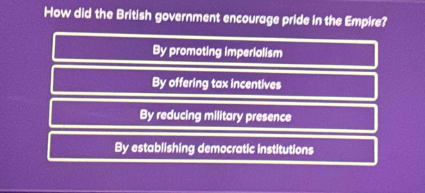 How did the British government encourage pride in the Empire?
By promoting imperialism
By offering tax incentives
By reducing military presence
By establishing democratic institutions