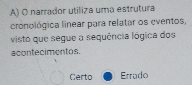 narrador utiliza uma estrutura
cronológica linear para relatar os eventos,
visto que segue a sequência lógica dos
acontecimentos.
Certo Errado